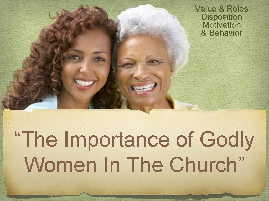 Value & Roles Disposition Motivation & Behavior “The Importance of Godly Women In The