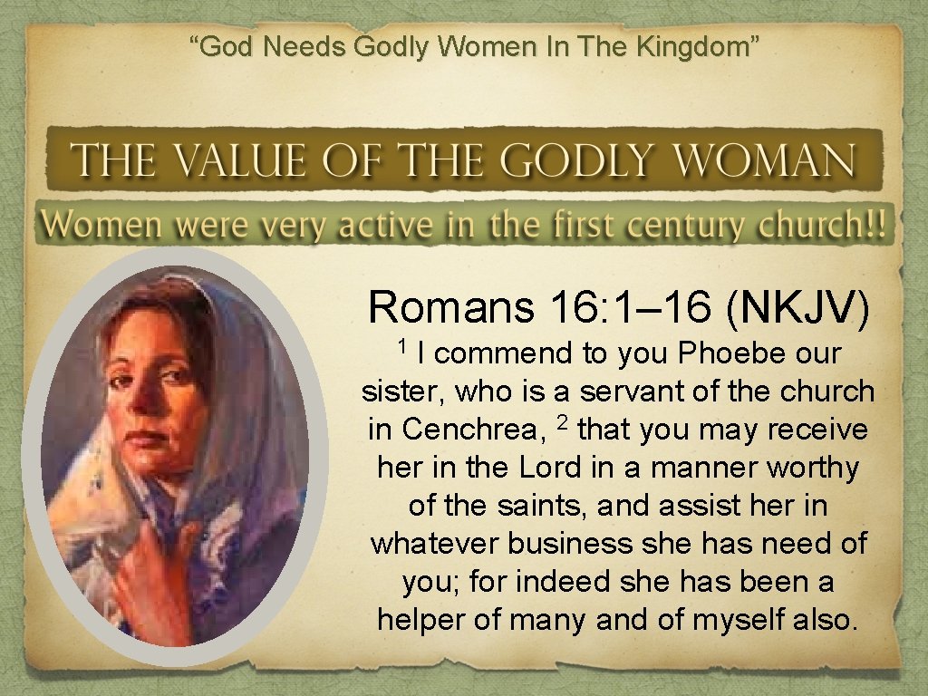 “God Needs Godly Women In The Kingdom” Romans 16: 1– 16 (NKJV) 1 I