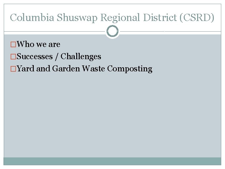 Columbia Shuswap Regional District (CSRD) �Who we are �Successes / Challenges �Yard and Garden