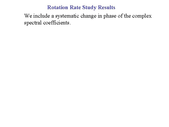 Rotation Rate Study Results We include a systematic change in phase of the complex