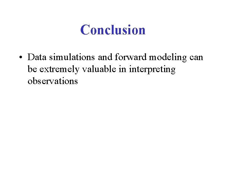 Conclusion • Data simulations and forward modeling can be extremely valuable in interpreting observations