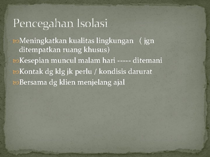 Pencegahan Isolasi Meningkatkan kualitas lingkungan ( jgn ditempatkan ruang khusus) Kesepian muncul malam hari Pencegahan Isolasi Meningkatkan kualitas lingkungan ( jgn ditempatkan ruang khusus) Kesepian muncul malam hari