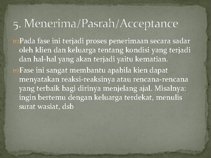 5. Menerima/Pasrah/Acceptance Pada fase ini terjadi proses penerimaan secara sadar oleh klien dan keluarga 5. Menerima/Pasrah/Acceptance Pada fase ini terjadi proses penerimaan secara sadar oleh klien dan keluarga