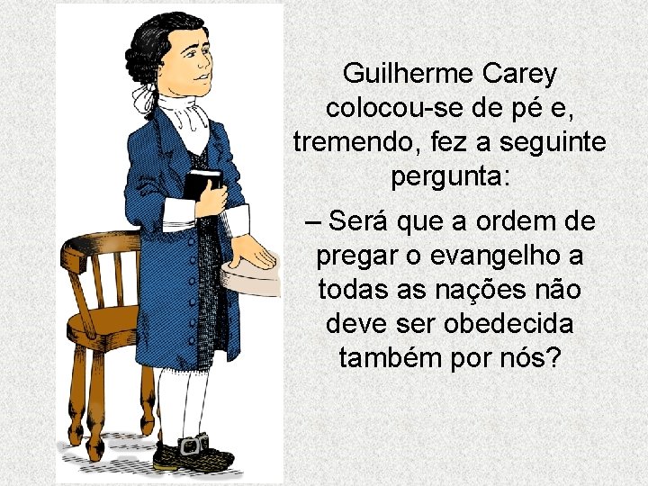 Guilherme Carey colocou-se de pé e, tremendo, fez a seguinte pergunta: – Será que Guilherme Carey colocou-se de pé e, tremendo, fez a seguinte pergunta: – Será que