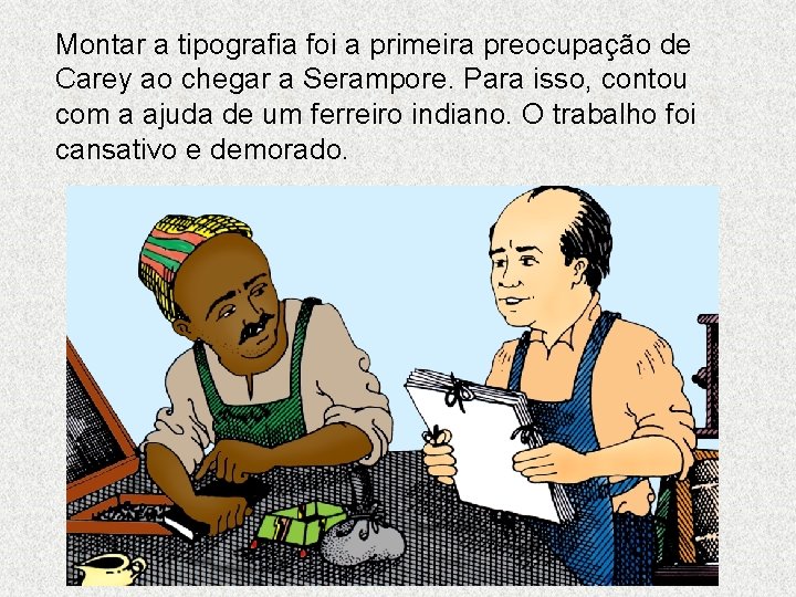 Montar a tipografia foi a primeira preocupação de Carey ao chegar a Serampore. Para Montar a tipografia foi a primeira preocupação de Carey ao chegar a Serampore. Para