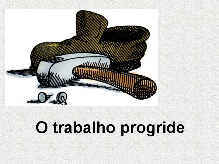 O trabalho progride O trabalho progride