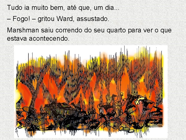 Tudo ia muito bem, até que, um dia. . . – Fogo! – gritou Tudo ia muito bem, até que, um dia. . . – Fogo! – gritou