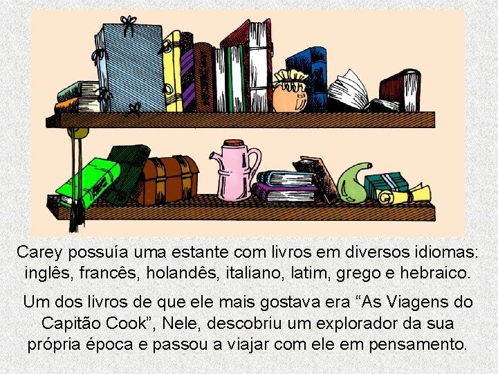 Carey possuía uma estante com livros em diversos idiomas: inglês, francês, holandês, italiano, latim, Carey possuía uma estante com livros em diversos idiomas: inglês, francês, holandês, italiano, latim,