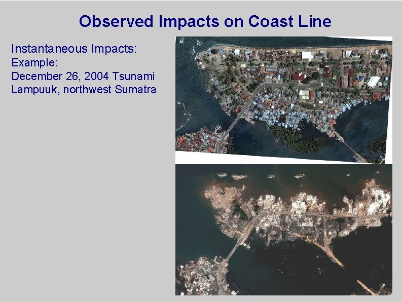 Observed Impacts on Coast Line Instantaneous Impacts: Example: December 26, 2004 Tsunami Lampuuk, northwest