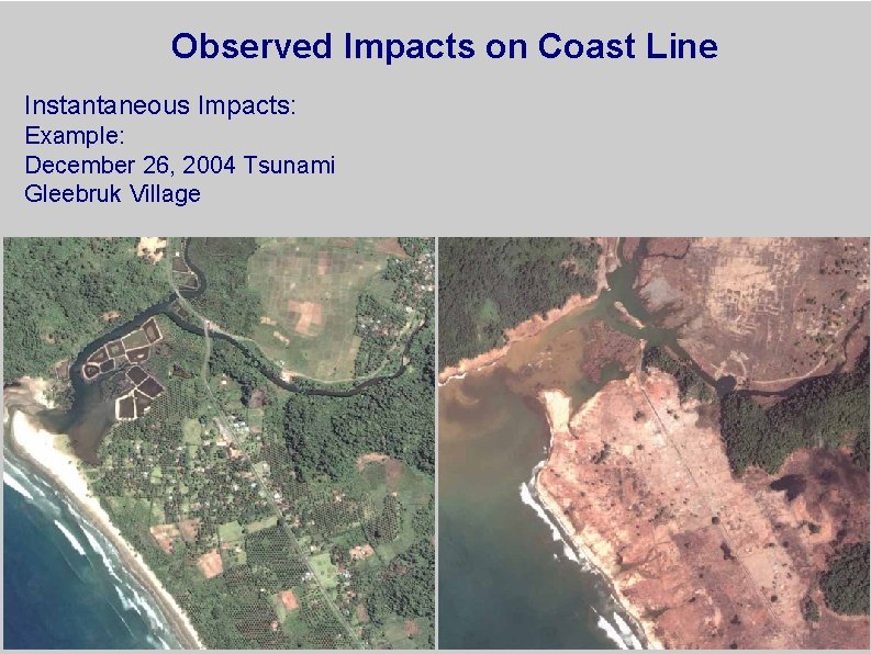 Observed Impacts on Coast Line Instantaneous Impacts: Example: December 26, 2004 Tsunami Gleebruk Village