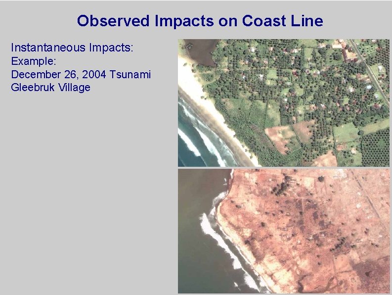 Observed Impacts on Coast Line Instantaneous Impacts: Example: December 26, 2004 Tsunami Gleebruk Village