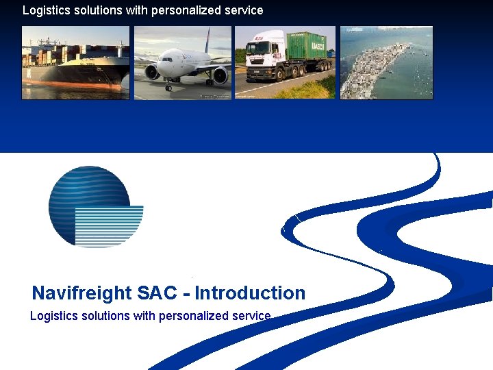 Logistics solutions with personalized service Navifreight SAC - Introduction Logistics solutions with personalized service Logistics solutions with personalized service Navifreight SAC - Introduction Logistics solutions with personalized service