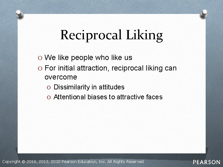 Reciprocal Liking O We like people who like us O For initial attraction, reciprocal