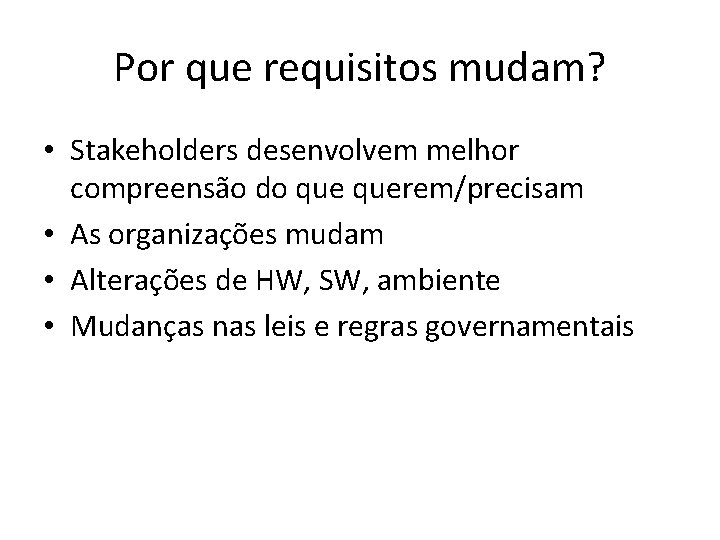 Por que requisitos mudam? • Stakeholders desenvolvem melhor compreensão do querem/precisam • As organizações