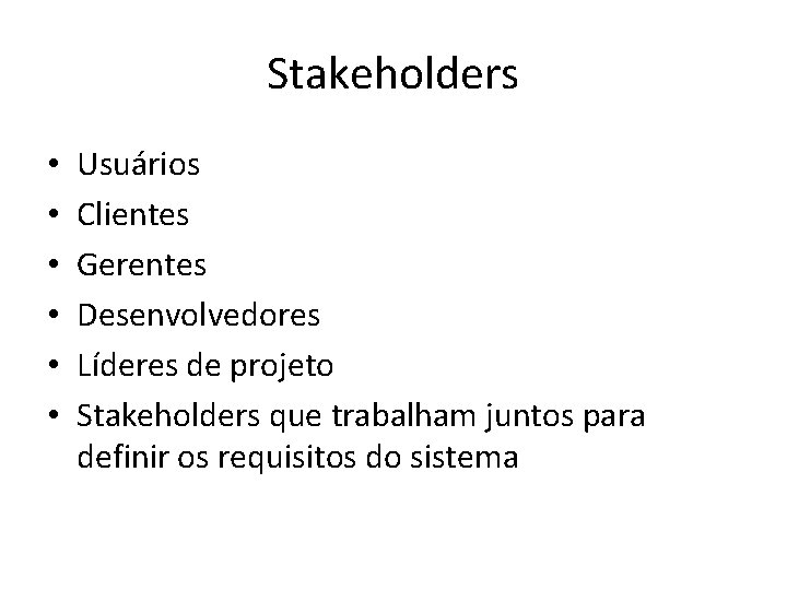 Stakeholders • • • Usuários Clientes Gerentes Desenvolvedores Líderes de projeto Stakeholders que trabalham