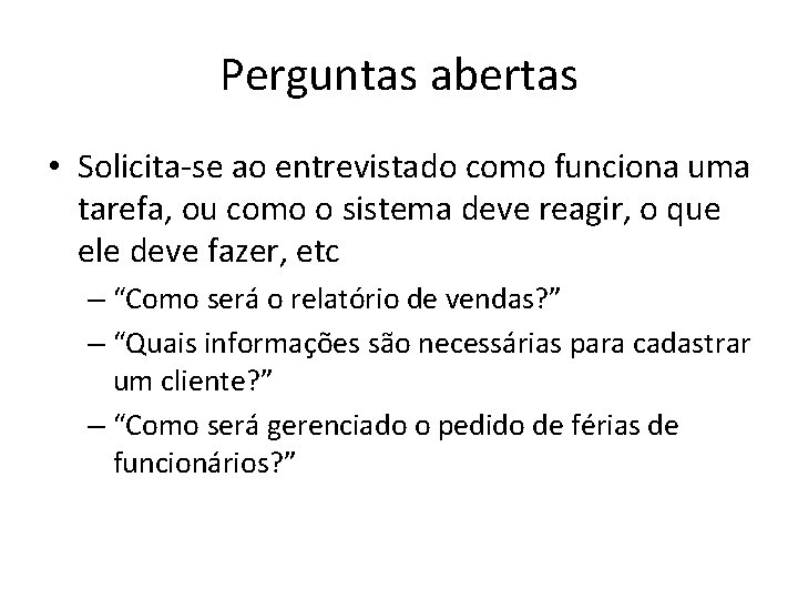 Perguntas abertas • Solicita-se ao entrevistado como funciona uma tarefa, ou como o sistema