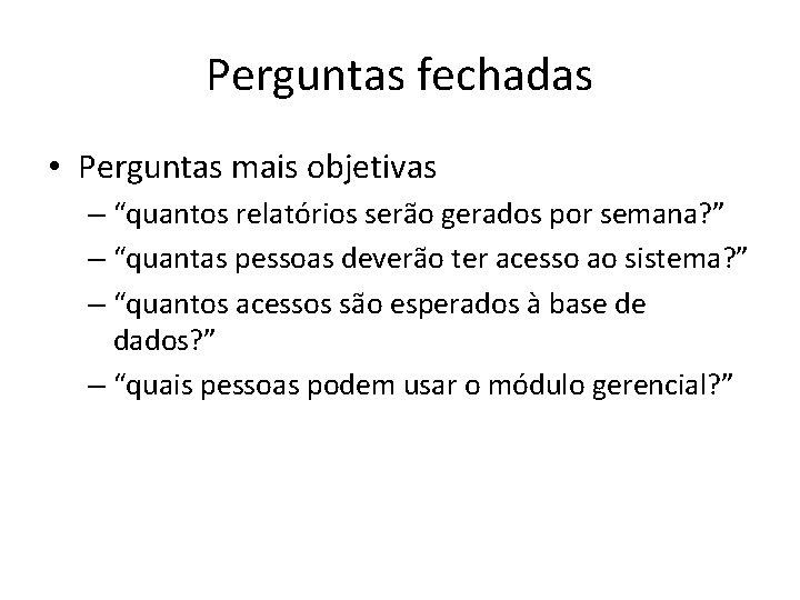 Perguntas fechadas • Perguntas mais objetivas – “quantos relatórios serão gerados por semana? ”