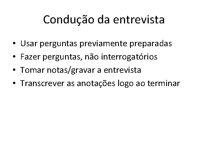 Condução da entrevista • • Usar perguntas previamente preparadas Fazer perguntas, não interrogatórios Tomar