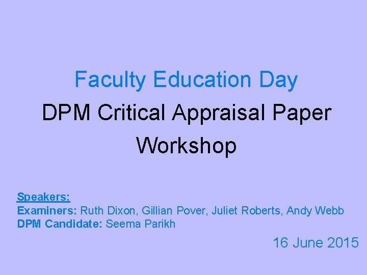 Faculty Education Day DPM Critical Appraisal Paper Workshop Speakers: Examiners: Ruth Dixon, Gillian Pover,