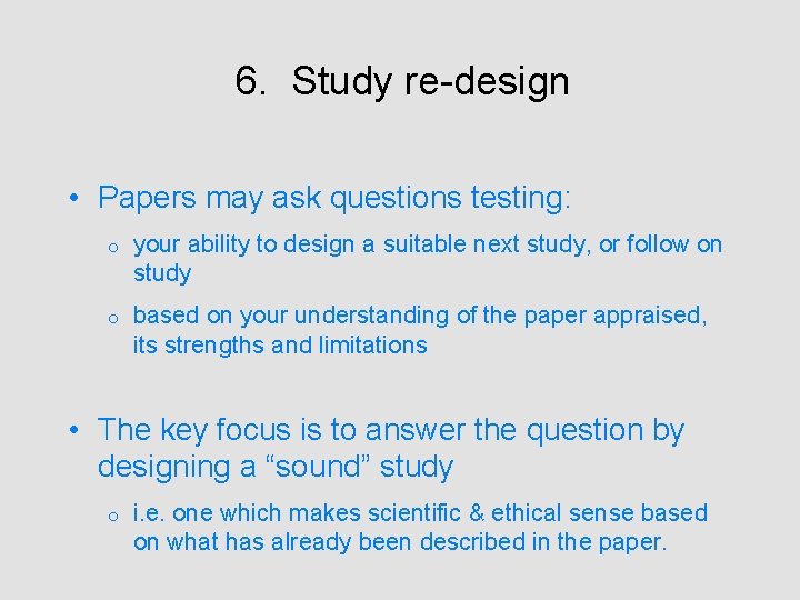 6. Study re-design • Papers may ask questions testing: o your ability to design