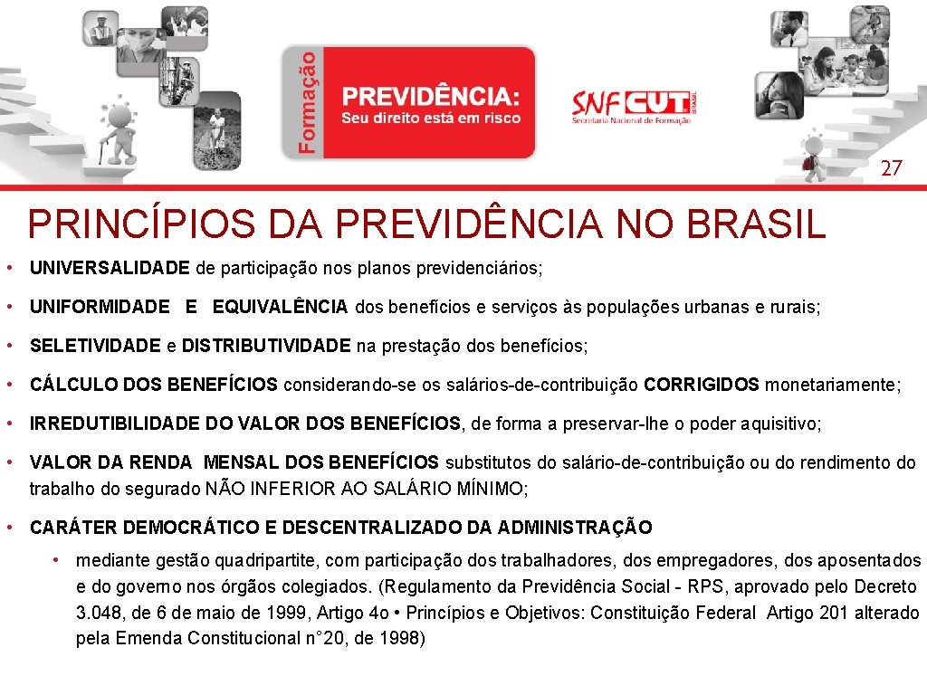 27 PRINCÍPIOS DA PREVIDÊNCIA NO BRASIL • UNIVERSALIDADE de participação nos planos previdenciários; •
