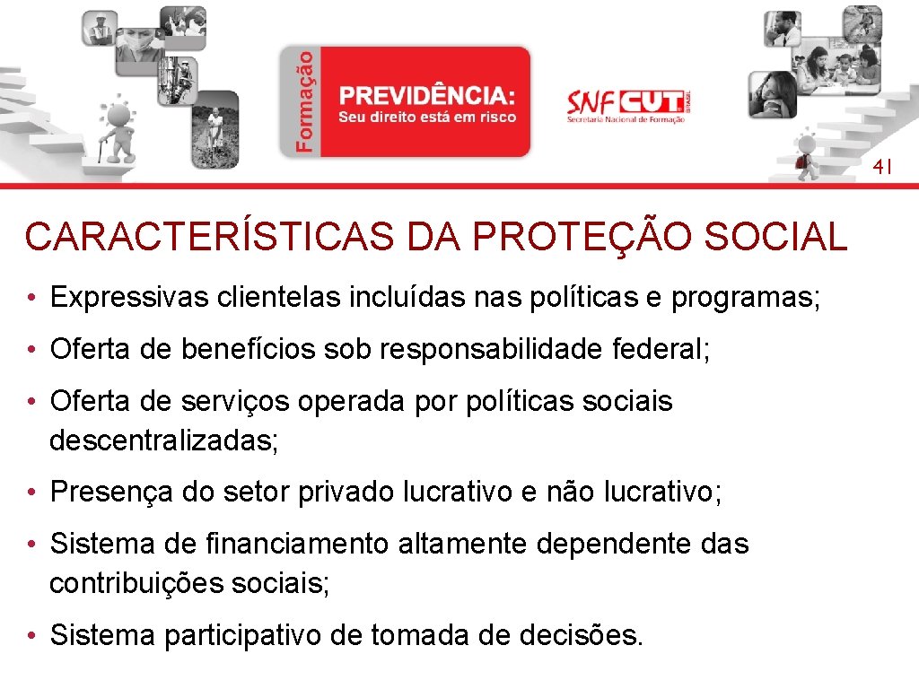 41 CARACTERÍSTICAS DA PROTEÇÃO SOCIAL • Expressivas clientelas incluídas nas políticas e programas; •