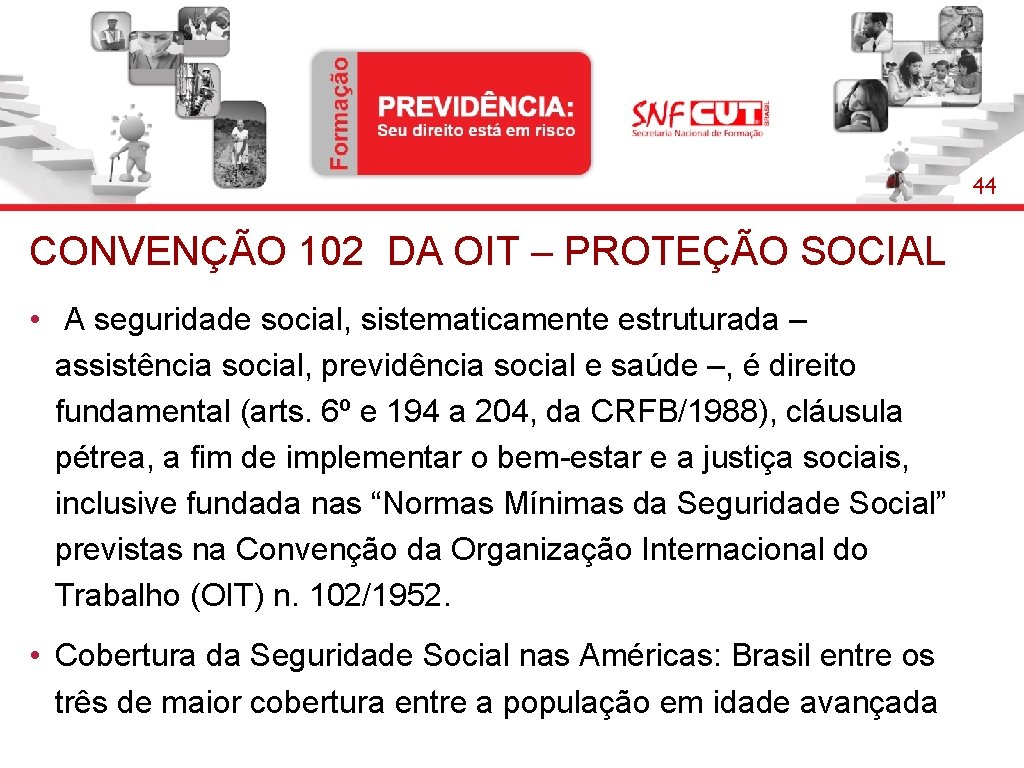 44 CONVENÇÃO 102 DA OIT – PROTEÇÃO SOCIAL • A seguridade social, sistematicamente estruturada