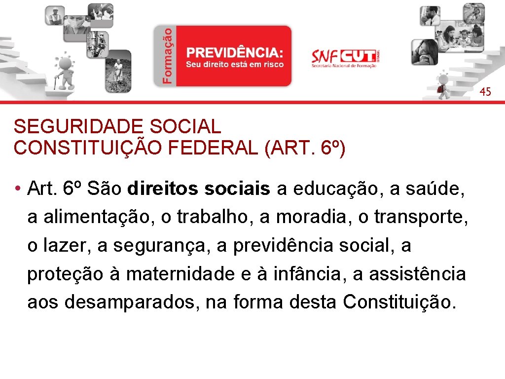 45 SEGURIDADE SOCIAL CONSTITUIÇÃO FEDERAL (ART. 6º) • Art. 6º São direitos sociais a