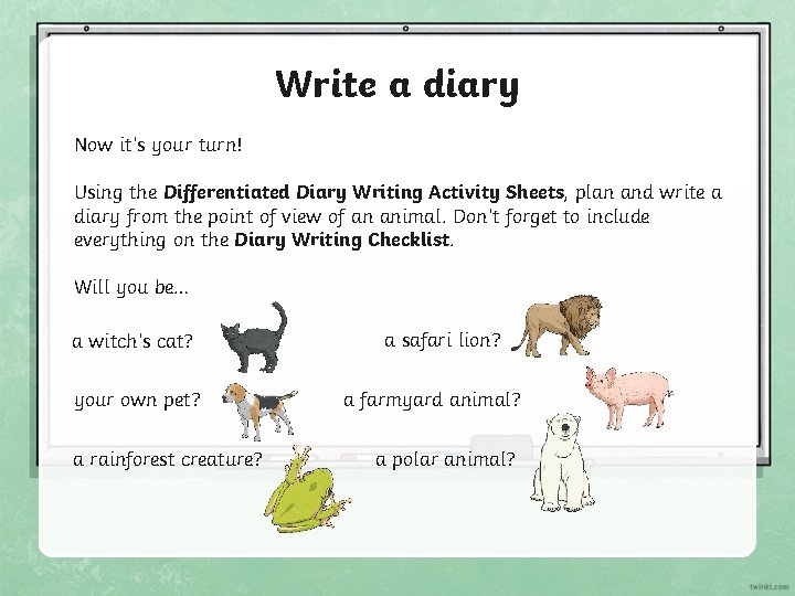 Write a diary Now it’s your turn! Using the Differentiated Diary Writing Activity Sheets,