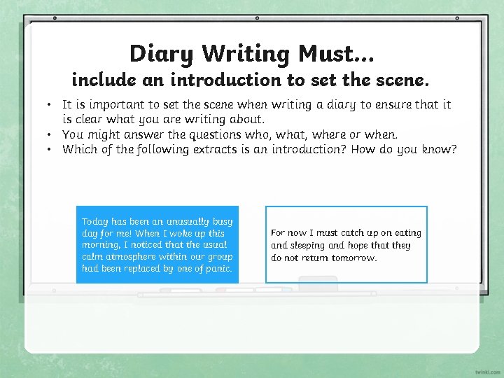 Diary Writing Must… include an introduction to set the scene. • It is important