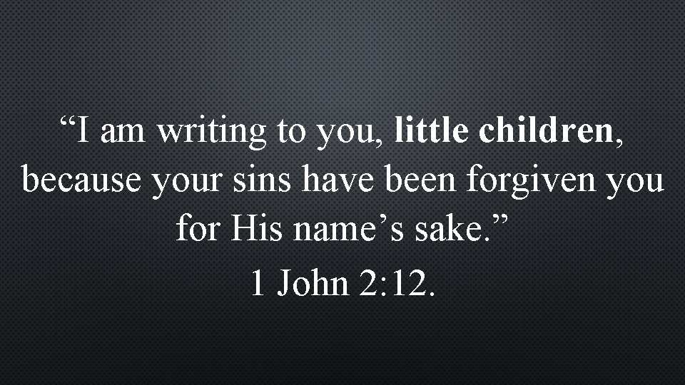 “I am writing to you, little children, because your sins have been forgiven you