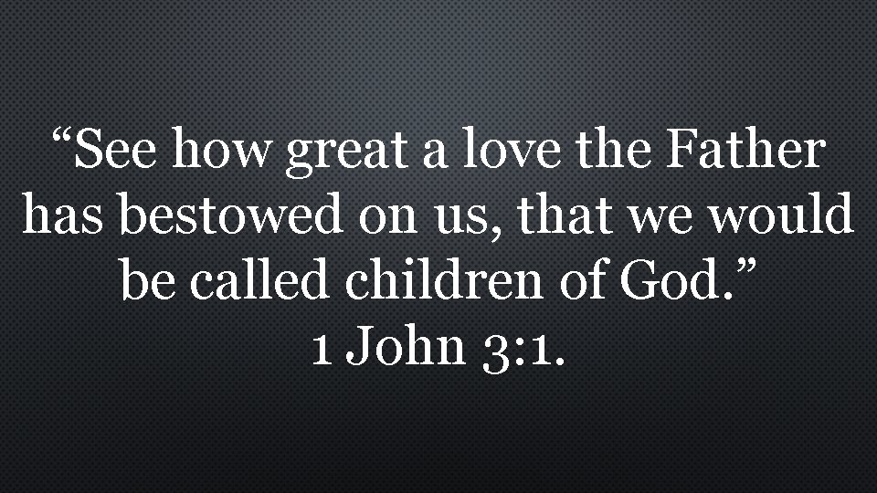 “See how great a love the Father has bestowed on us, that we would