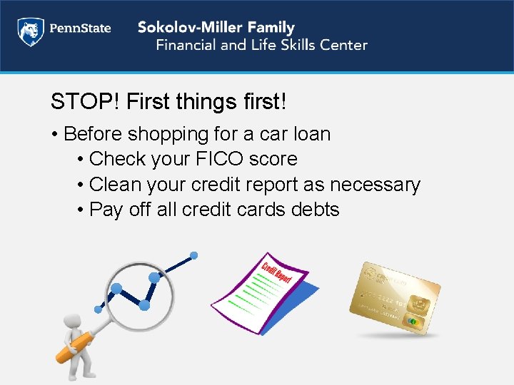 STOP! First things first! • Before shopping for a car loan • Check your