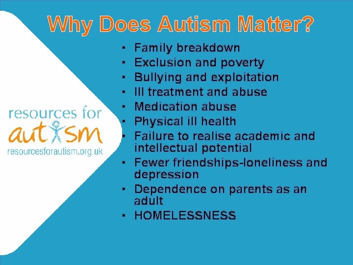 Why Does Autism Matter? • • Family breakdown Exclusion and poverty Bullying and exploitation Why Does Autism Matter? • • Family breakdown Exclusion and poverty Bullying and exploitation