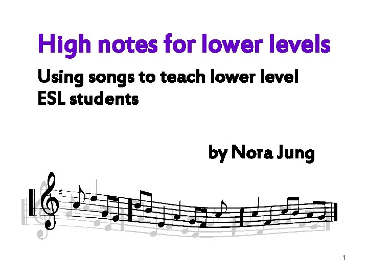 High notes for lower levels Using songs to teach lower level ESL students by