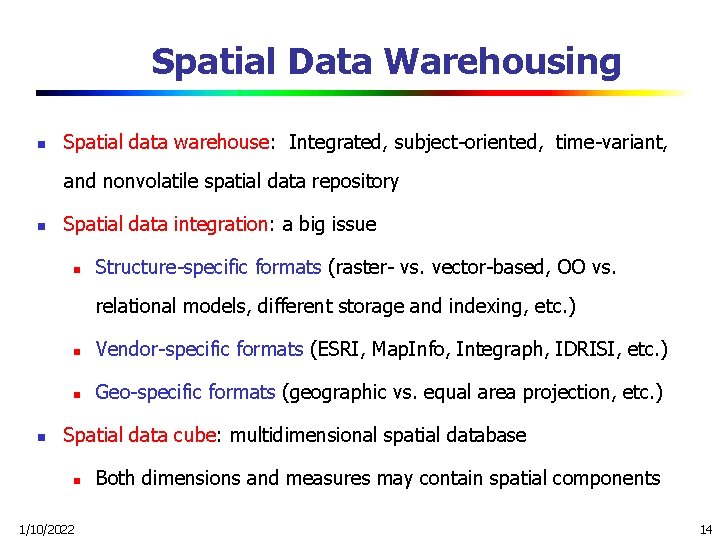 Spatial Data Warehousing n Spatial data warehouse: Integrated, subject-oriented, time-variant, and nonvolatile spatial data