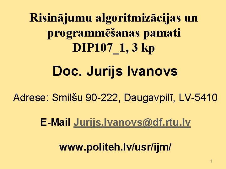 Risinājumu algoritmizācijas un programmēšanas pamati DIP 107_1, 3 kp Doc. Jurijs Ivanovs Adrese: Smilšu