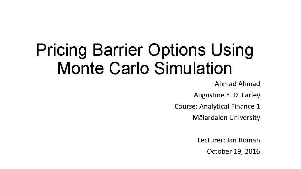 Pricing Barrier Options Using Monte Carlo Simulation Ahmad Augustine Y. D. Farley Course: Analytical