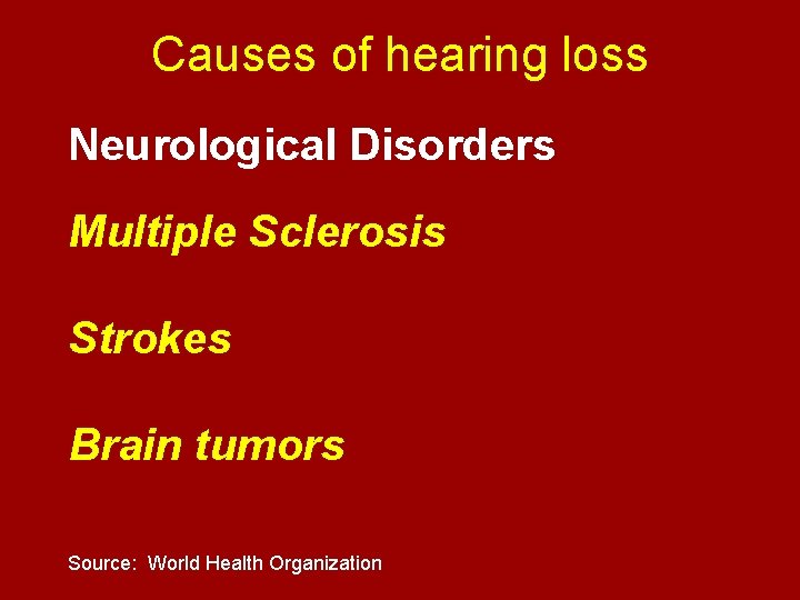 Causes of hearing loss Neurological Disorders Multiple Sclerosis Strokes Brain tumors Source: World Health