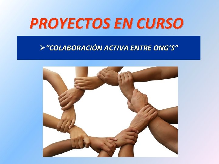 PROYECTOS EN CURSO Ø“COLABORACIÓN ACTIVA ENTRE ONG’S” 