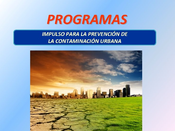 PROGRAMAS IMPULSO PARA LA PREVENCIÓN DE LA CONTAMINACIÓN URBANA 