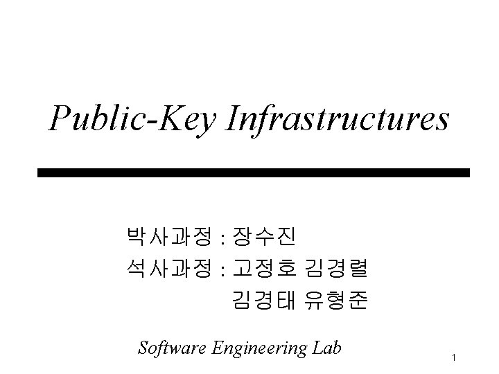 Public-Key Infrastructures 박사과정 : 장수진 석사과정 : 고정호 김경렬 김경태 유형준 Software Engineering Lab