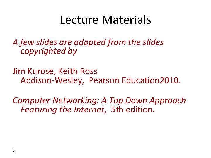 Lecture Materials A few slides are adapted from the slides copyrighted by Jim Kurose,