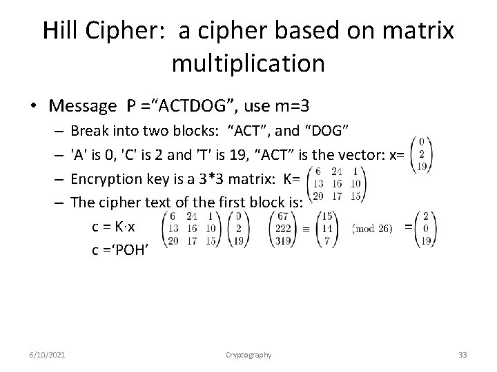 Hill Cipher: a cipher based on matrix multiplication • Message P =“ACTDOG”, use m=3