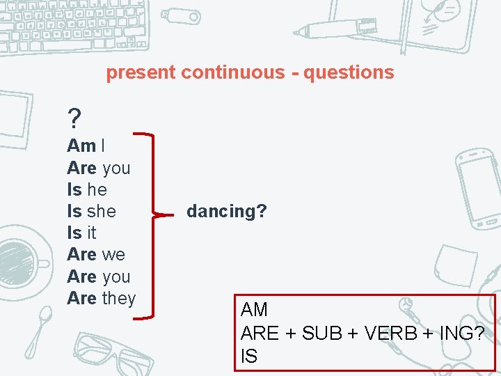 present continuous - questions ? Am I Are you Is he Is she Is