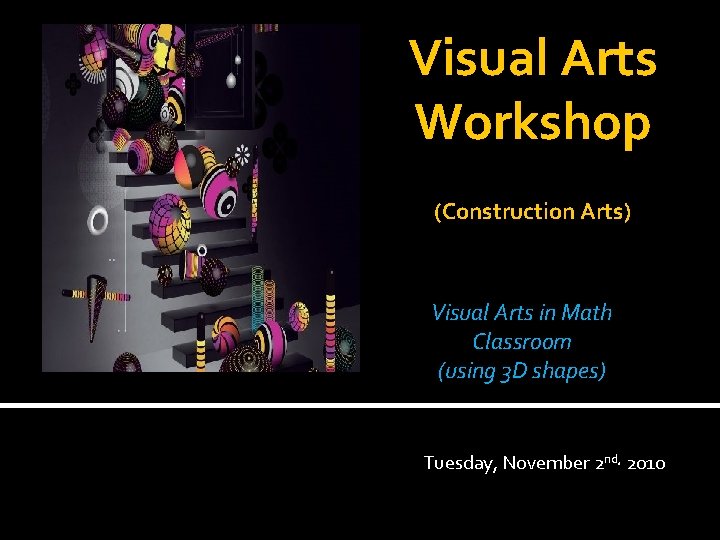 Visual Arts Workshop (Construction Arts) Visual Arts in Math Classroom (using 3 D shapes)