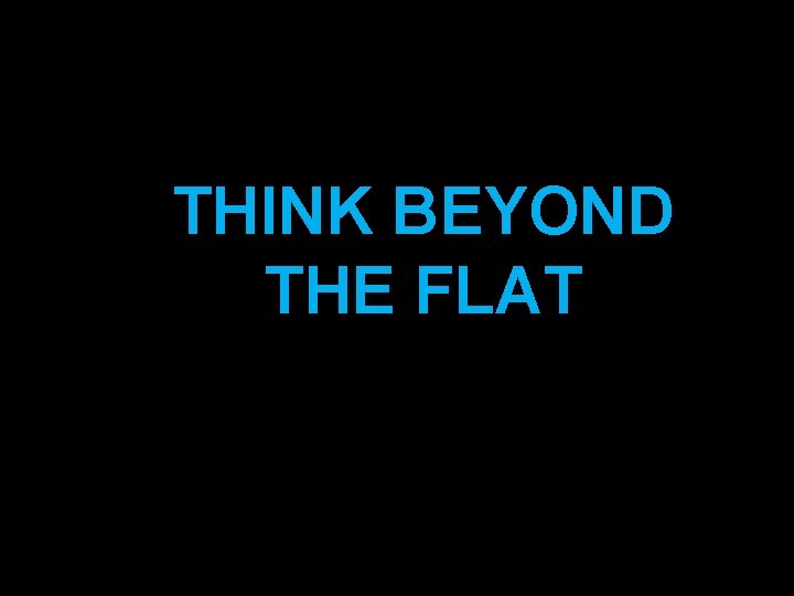 THINK BEYOND THE FLAT 