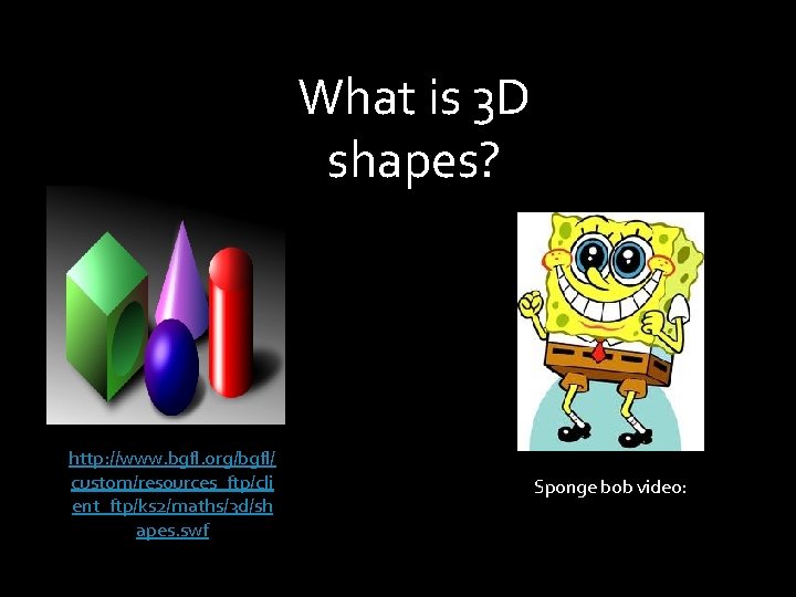 What is 3 D shapes? http: //www. bgfl. org/bgfl/ custom/resources_ftp/cli ent_ftp/ks 2/maths/3 d/sh apes.