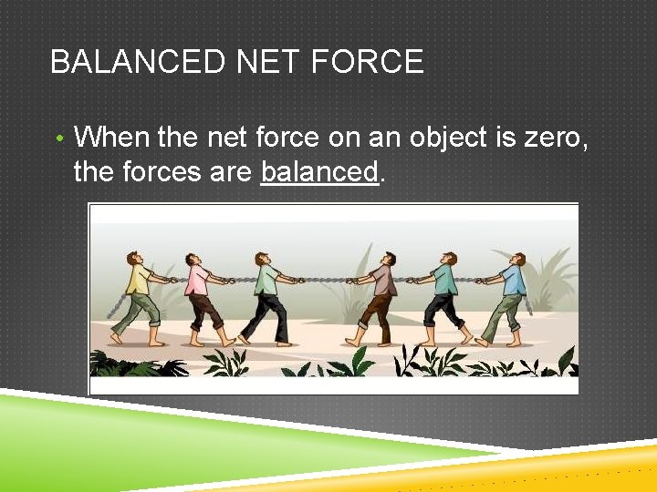 BALANCED NET FORCE • When the net force on an object is zero, the