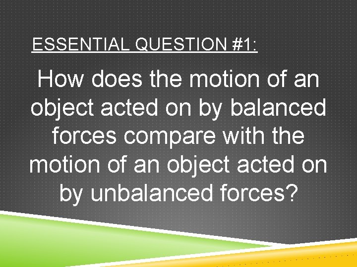 ESSENTIAL QUESTION #1: How does the motion of an object acted on by balanced